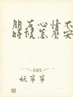 朋友心情不好的时候怎么安慰