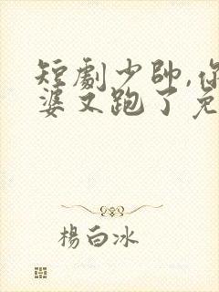 短剧少帅,你老婆又跑了免费观看