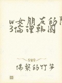 w女朋友的闺蜜3伦理韩国