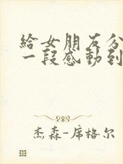 给女朋友分手后一段感动到哭的话