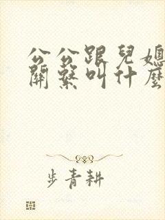 公公跟儿媳妇的关系叫什么关系呢