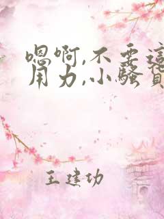 嗯啊,不要这样用力,小骚货