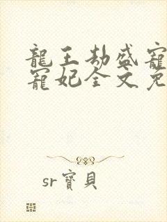 龙王劫盛宠逆天宠妃全文免费阅读