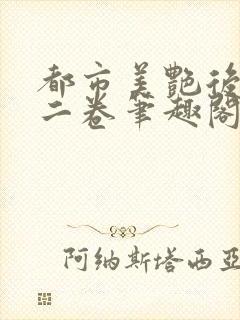 都市美艳后宫第二卷笔趣阁免费阅读小说
