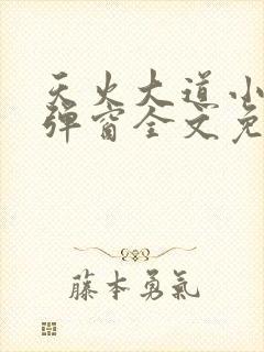 天火大道小说无弹窗全文免费阅读