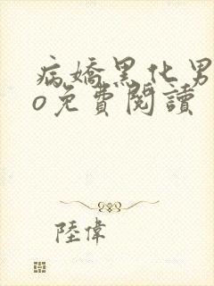 病娇黑化男主po免费阅读