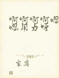 啊啊啊啊嗯嗯嗯嗯用力呀