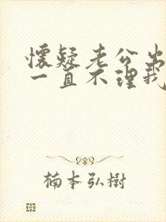 怀疑老公出轨他一直不理我