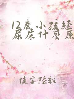 12岁小孩经常尿床什么原因