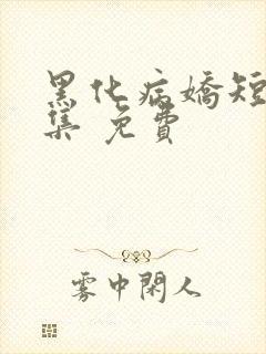 黑化病娇短篇合集 免费