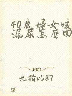 40岁妇女咳嗽漏尿怎么回事