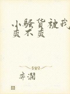 小骚货被我操的爽不爽