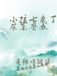 小孩七岁了还尿床怎么办