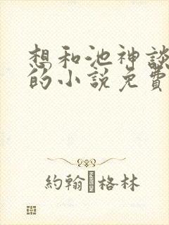 想和池神谈恋爱的小说免费