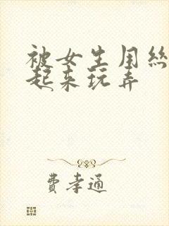 被女生用丝袜绑起来玩弄