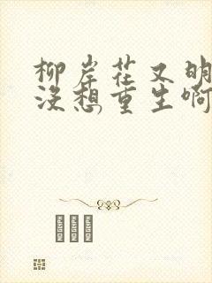 柳岸花又明我真没想重生啊完整版