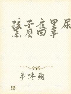 孩子夜里尿床是怎么回事