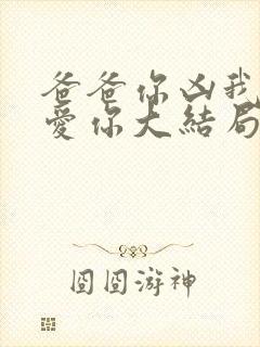 爸爸你凶我我也爱你大结局