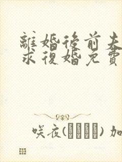 离婚后前夫哭着求复婚免费阅读正版