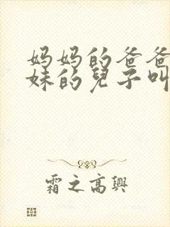 妈妈的爸爸的妹妹的儿子叫什么