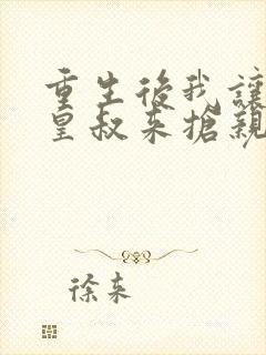 重生后我让前夫皇叔来抢亲免费阅读无弹窗