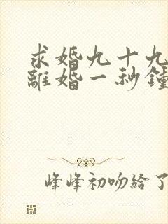 求婚九十九次,离婚一秒钟短剧播放