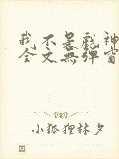 我不是戏神阅读全文无弹窗