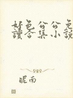 好色公公免费阅读合集小说