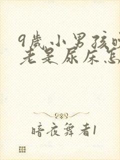 9岁小男孩晚上老是尿床怎么回事?