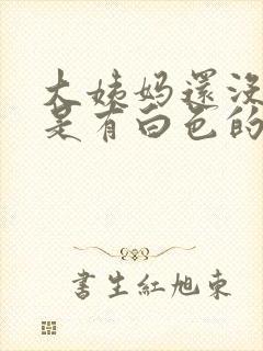 大姨妈还没来但是有白色的分泌物