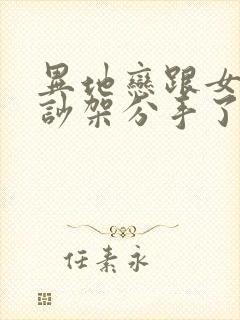 异地恋跟女朋友吵架分手了怎么挽回