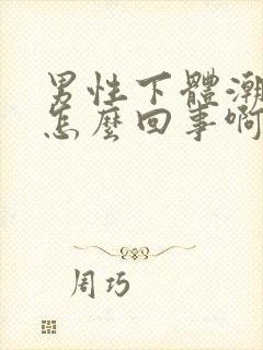 男性下体潮湿是怎么回事啊