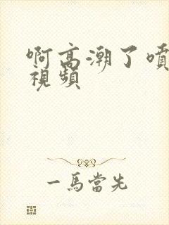 啊高潮了喷水了视频