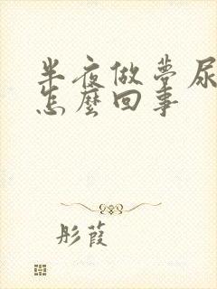 半夜做梦尿床是怎么回事