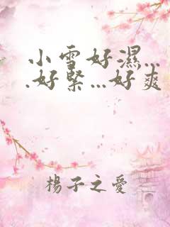 小雪好湿....好紧...好爽视频