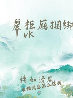 丽柜厅捆绑调教丨vk