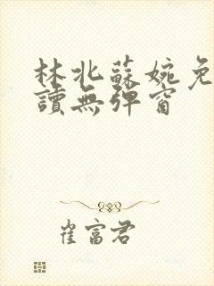 林北苏婉免费阅读无弹窗