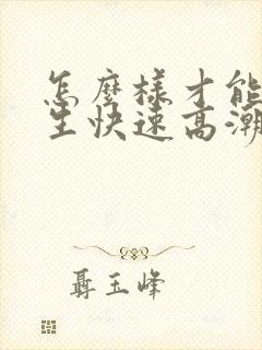 怎么样才能让女生快速高潮