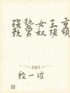 强势女王重口调教男奴视频在线观看