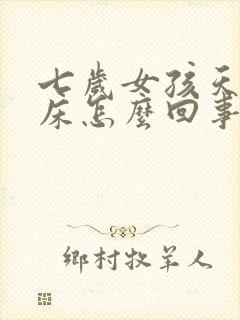 七岁女孩天天尿床怎么回事