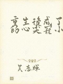 重生后成了权臣的心尖宠小说