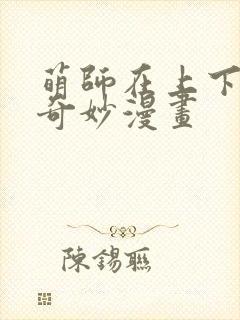 萌师在上下拉式奇妙漫画