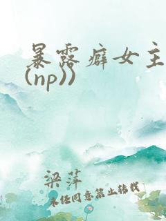 暴露癖女主高h(np))