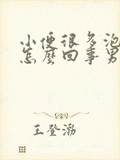 小便很多泡泡是怎么回事男性