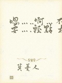 嗯…..啊…不要….轻点 太深了