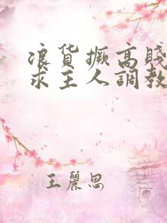 浪货撅高贱屁股求主人调教小说