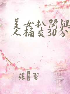 美女扒开腿让男人桶爽30分钟