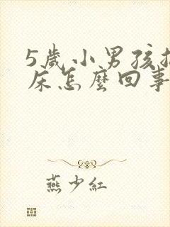 5岁小男孩总尿床怎么回事