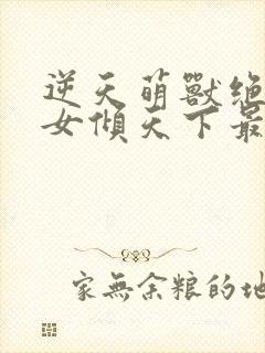 逆天萌兽绝世妖女倾天下最新章节免费阅读