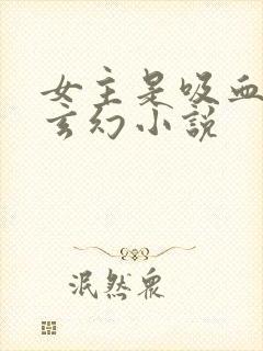 女主是吸血鬼的玄幻小说